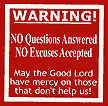  S 192  "WARNING! NO QUESTIONS ANSWERED, NO EXCUSES ACCEPTED, MAY THE GOOD LORD HAVE MERCY ON THOSE THAT DON’T HELP US" 