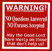 S 192  "WARNING! NO QUESTIONS ANSWERED, NO EXCUSES ACCEPTED, MAY THE GOOD LORD HAVE MERCY ON THOSE THAT DON’T HELP US" 